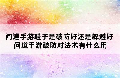 问道手游鞋子是破防好还是躲避好 问道手游破防对法术有什么用